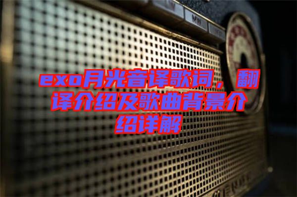 exo月光音譯歌詞，翻譯介紹及歌曲背景介紹詳解