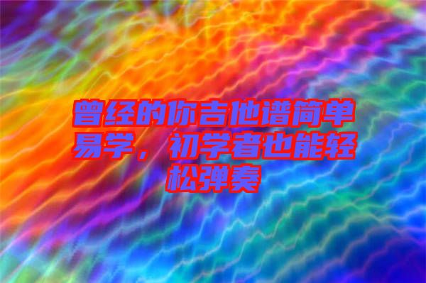 曾經(jīng)的你吉他譜簡單易學(xué)，初學(xué)者也能輕松彈奏