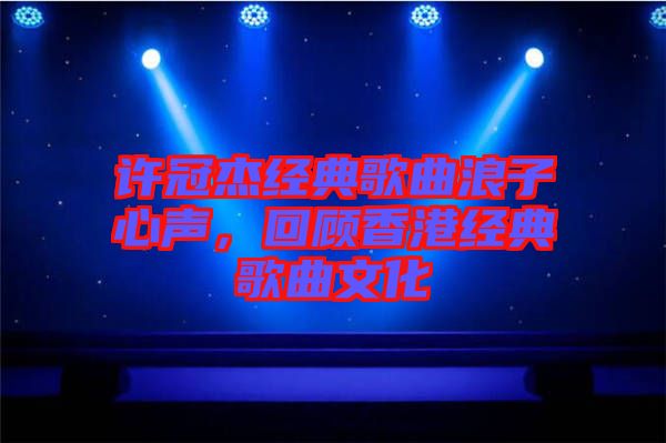 許冠杰經典歌曲浪子心聲，回顧香港經典歌曲文化