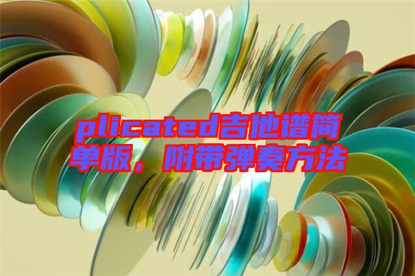 plicated吉他譜簡單版，附帶彈奏方法