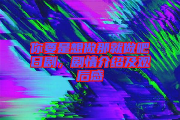 你要是想做那就做吧日劇，劇情介紹及觀后感