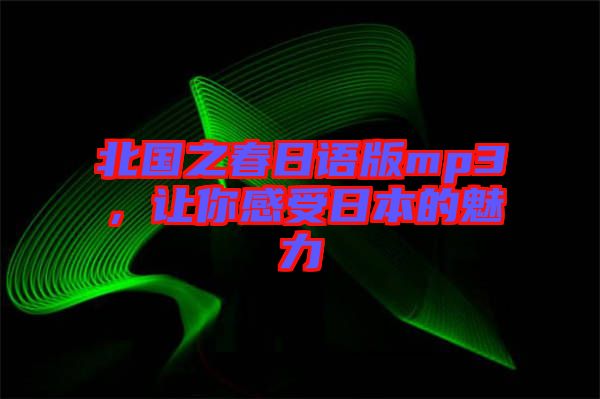 北國之春日語版mp3，讓你感受日本的魅力