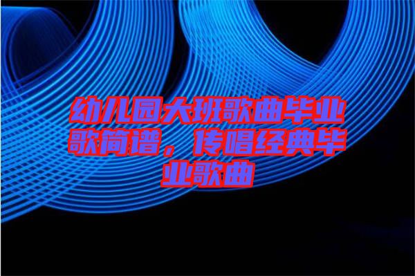 幼兒園大班歌曲畢業(yè)歌簡(jiǎn)譜，傳唱經(jīng)典畢業(yè)歌曲