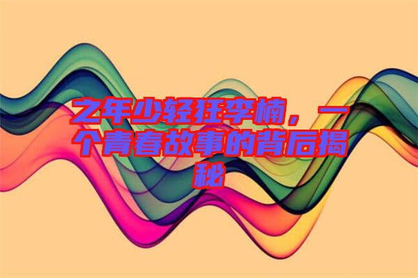 之年少輕狂李楠，一個(gè)青春故事的背后揭秘
