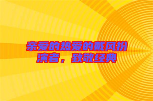 親愛(ài)的熱愛(ài)的戴風(fēng)扮演者，致敬經(jīng)典