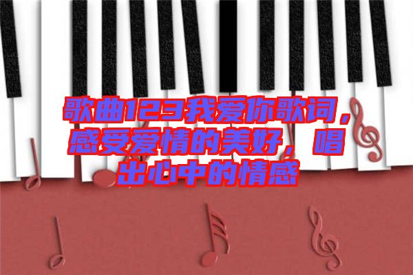 歌曲123我愛你歌詞，感受愛情的美好，唱出心中的情感