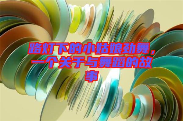 路燈下的小姑娘勁舞，一個(gè)關(guān)于與舞蹈的故事