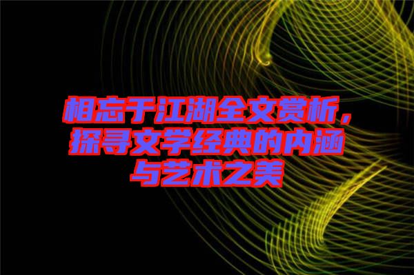 相忘于江湖全文賞析，探尋文學(xué)經(jīng)典的內(nèi)涵與藝術(shù)之美