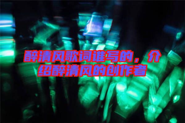 醉清風(fēng)歌詞誰寫的，介紹醉清風(fēng)的創(chuàng)作者