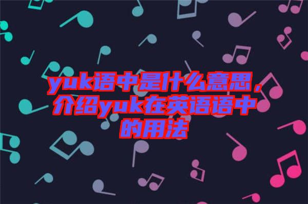 yuk語(yǔ)中是什么意思，介紹yuk在英語(yǔ)語(yǔ)中的用法