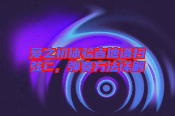 愛(ài)之初體驗(yàn)吉他譜掃弦C，彈奏方法詳解