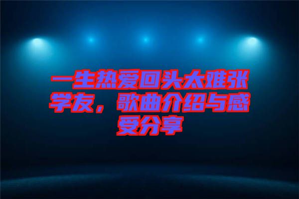 一生熱愛回頭太難張學(xué)友，歌曲介紹與感受分享