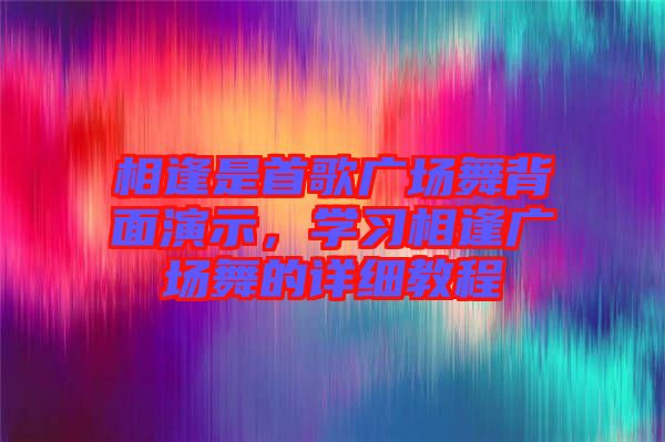 相逢是首歌廣場(chǎng)舞背面演示，學(xué)習(xí)相逢廣場(chǎng)舞的詳細(xì)教程