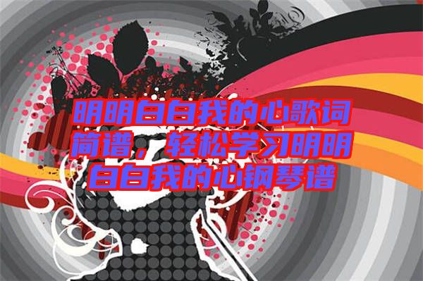 明明白白我的心歌詞簡譜，輕松學(xué)習(xí)明明白白我的心鋼琴譜