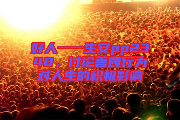 好人一一生安pp2348，討論善良行為對人生的積極影響