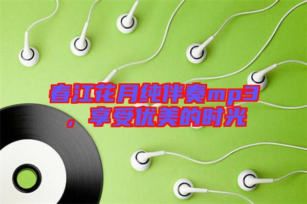 春江花月純伴奏mp3，享受優(yōu)美的時光