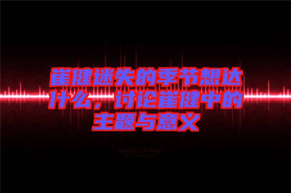 崔健迷失的季節(jié)想達(dá)什么，討論崔健中的主題與意義