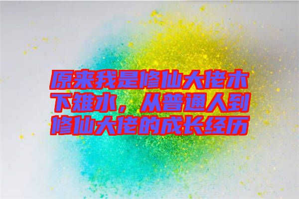 原來我是修仙大佬木下雉水，從普通人到修仙大佬的成長經歷