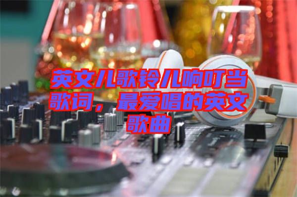 英文兒歌鈴兒響叮當(dāng)歌詞，最愛(ài)唱的英文歌曲