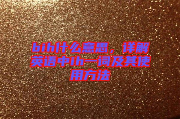 bih什么意思，詳解英語中ih一詞及其使用方法