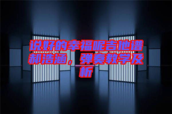 說(shuō)好的幸福呢吉他譜郝浩涵，彈奏教學(xué)及析