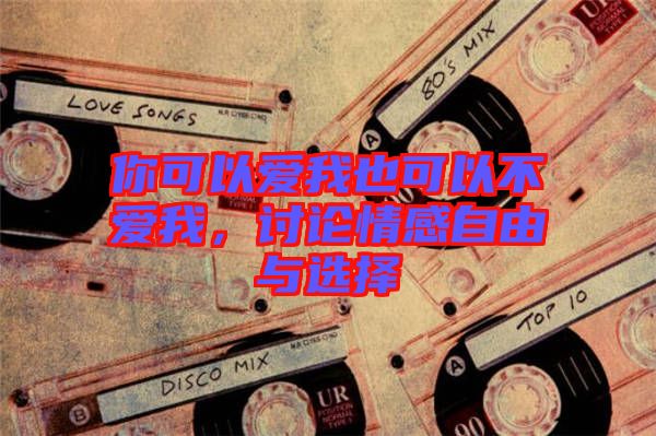 你可以愛(ài)我也可以不愛(ài)我，討論情感自由與選擇