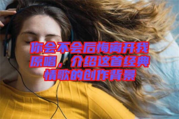 你會不會后悔離開我原唱，介紹這首經(jīng)典情歌的創(chuàng)作背景
