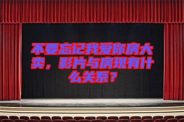 不要忘記我愛你房大賣，影片與房現(xiàn)有什么關系？