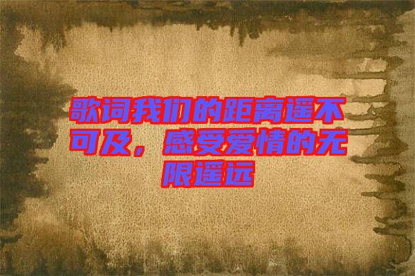 歌詞我們的距離遙不可及，感受愛情的無限遙遠(yuǎn)