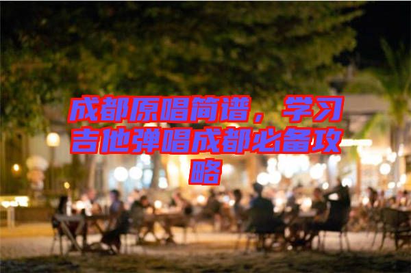 成都原唱簡(jiǎn)譜，學(xué)習(xí)吉他彈唱成都必備攻略
