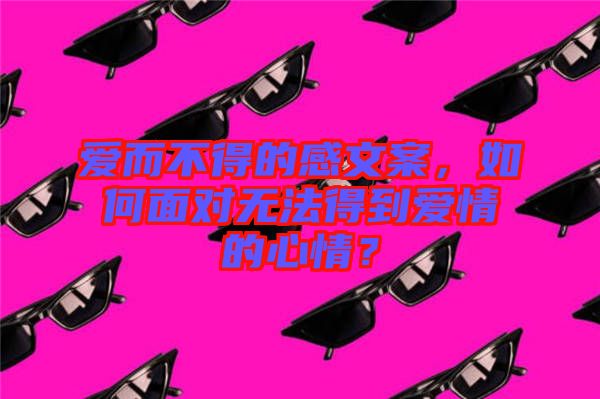 愛而不得的感文案，如何面對無法得到愛情的心情？