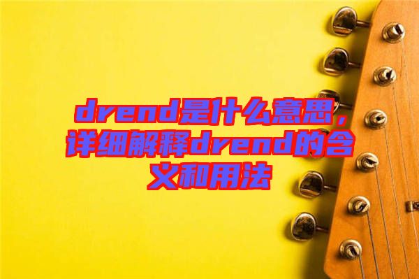 drend是什么意思，詳細解釋drend的含義和用法