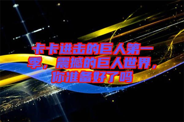 卡卡進擊的巨人第一季，震撼的巨人世界，你準備好了嗎