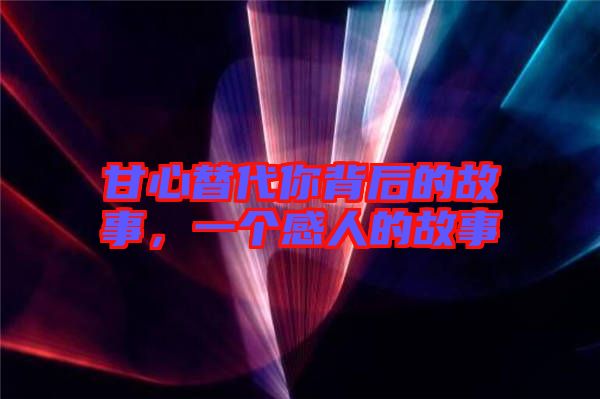 甘心替代你背后的故事，一個(gè)感人的故事
