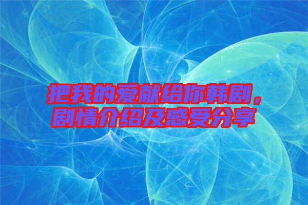 把我的愛獻給你韓劇，劇情介紹及感受分享