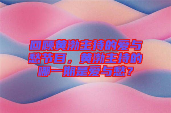 回顧黃渤主持的愛與愁節(jié)目，黃渤主持的哪一期是愛與愁？
