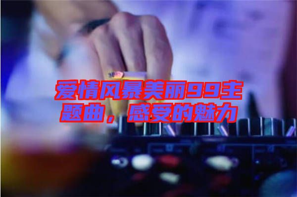 愛情風(fēng)暴美麗99主題曲，感受的魅力