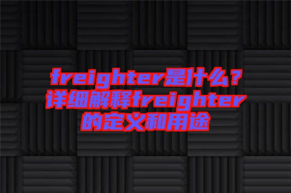 freighter是什么？詳細(xì)解釋freighter的定義和用途