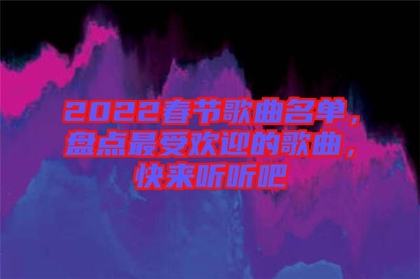 2022春節(jié)歌曲名單，盤點最受歡迎的歌曲，快來聽聽吧