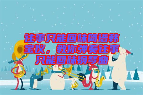 往事只能回味簡譜韓寶儀，教你彈奏往事只能回味鋼琴曲