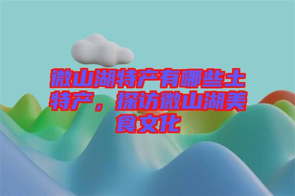 微山湖特產(chǎn)有哪些土特產(chǎn)，探訪微山湖美食文化