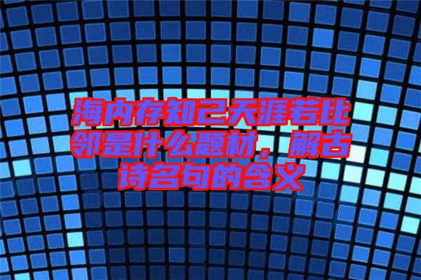 海內(nèi)存知己天涯若比鄰是什么題材，解古詩(shī)名句的含義