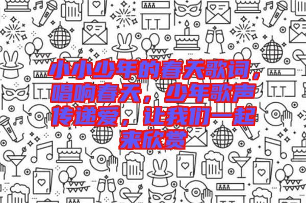 小小少年的春天歌詞，唱響春天，少年歌聲傳遞愛，讓我們一起來欣賞