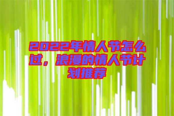 2022年情人節(jié)怎么過(guò)，浪漫的情人節(jié)計(jì)劃推薦