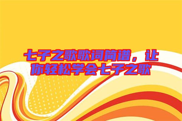 七子之歌歌詞簡譜，讓你輕松學(xué)會(huì)七子之歌