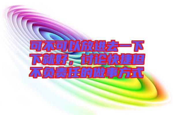 可不可以放進去一下下就好，討論快捷但不負責任的做事方式