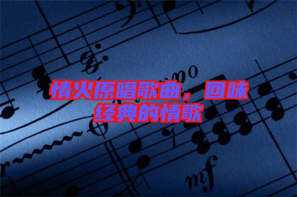 情火原唱歌曲，回味經(jīng)典的情歌
