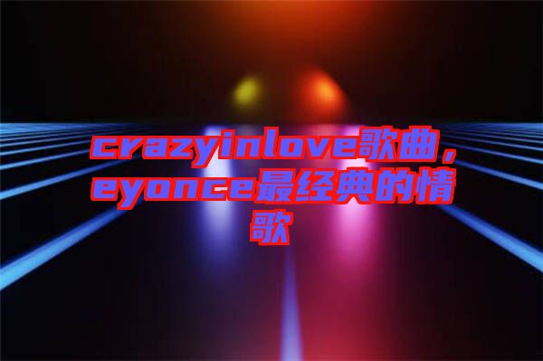 crazyinlove歌曲，eyonce最經(jīng)典的情歌