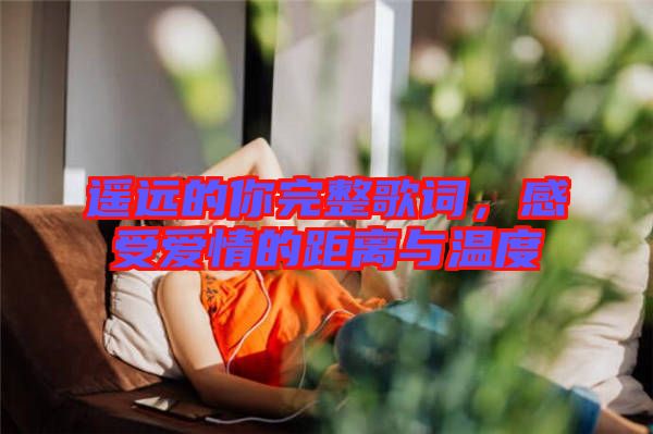 遙遠(yuǎn)的你完整歌詞，感受愛(ài)情的距離與溫度