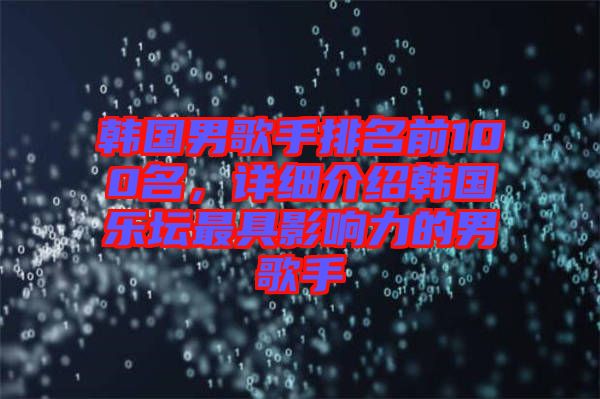 韓國男歌手排名前100名，詳細(xì)介紹韓國樂壇最具影響力的男歌手